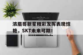 浓眉哥新星精彩发挥表现惊艳，SKT未来可期！的简单介绍